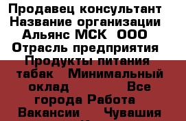 Продавец-консультант › Название организации ­ Альянс-МСК, ООО › Отрасль предприятия ­ Продукты питания, табак › Минимальный оклад ­ 30 000 - Все города Работа » Вакансии   . Чувашия респ.,Канаш г.